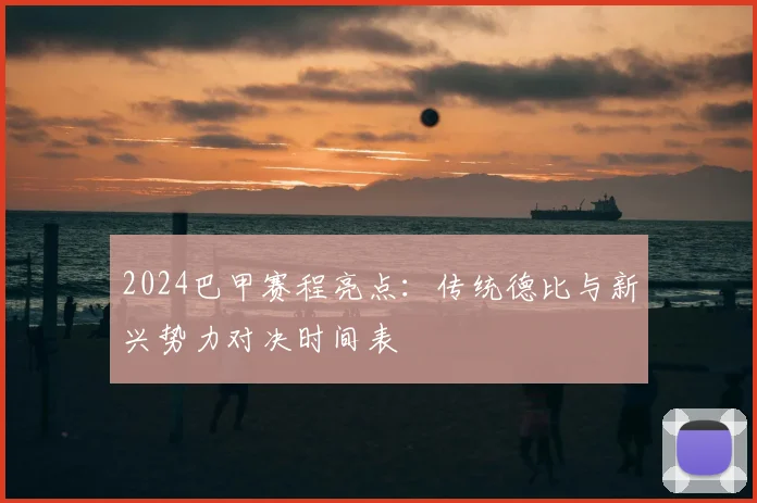 2024巴甲赛程亮点：传统德比与新兴势力对决时间表