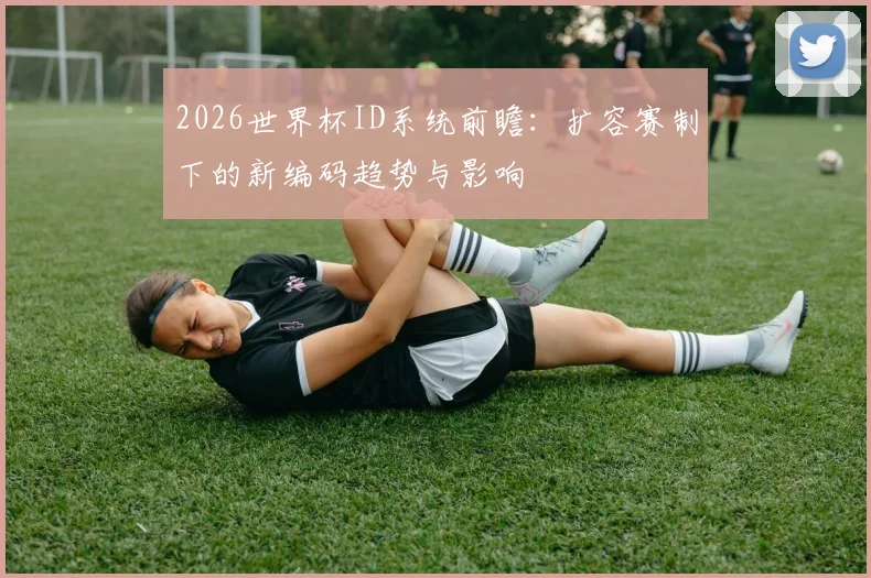 2026世界杯ID系统前瞻：扩容赛制下的新编码趋势与影响