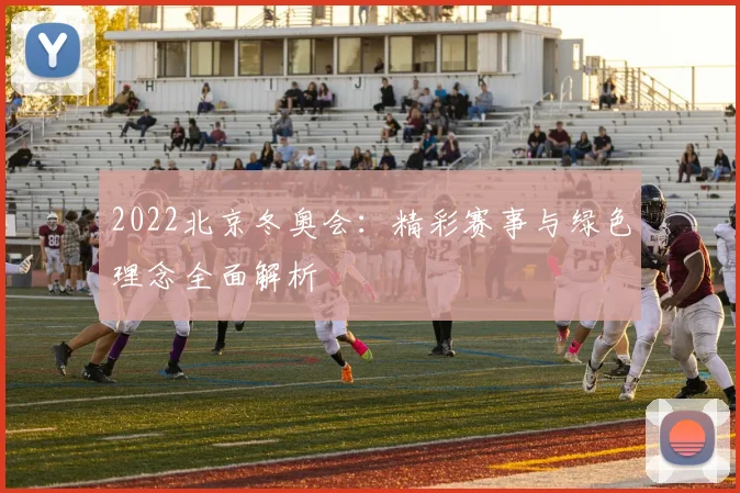 2022北京冬奥会：精彩赛事与绿色理念全面解析