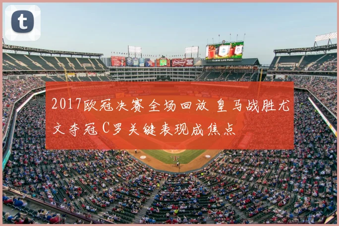 2017欧冠决赛全场回放 皇马战胜尤文夺冠 C罗关键表现成焦点
