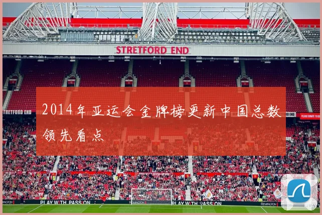 2014年亚运会金牌榜更新中国总数领先看点