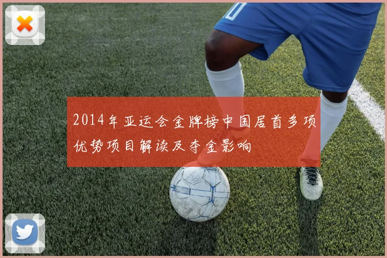 2014年亚运会金牌榜中国居首多项优势项目解读及夺金影响