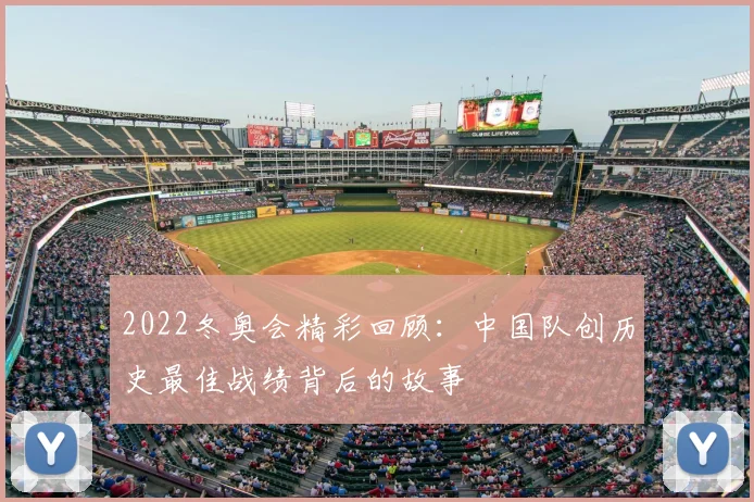 2022冬奥会精彩回顾：中国队创历史最佳战绩背后的故事