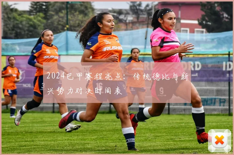 2024巴甲赛程亮点：传统德比与新兴势力对决时间表