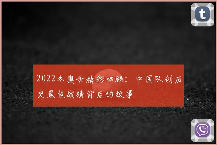 2022冬奥会精彩回顾：中国队创历史最佳战绩背后的故事